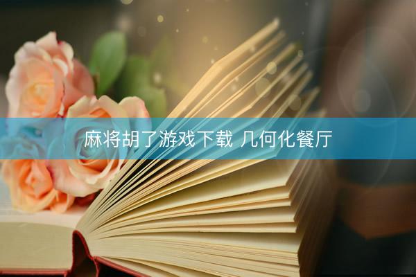 麻将胡了游戏下载 几何化餐厅