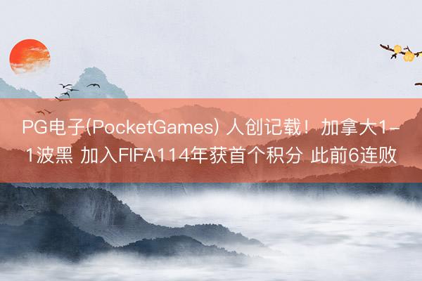 PG电子(PocketGames) 人创记载！加拿大1-1波黑 加入FIFA114年获首个积分 此前6连败