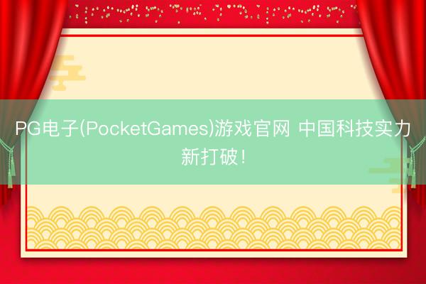 PG电子(PocketGames)游戏官网 中国科技实力新打破！
