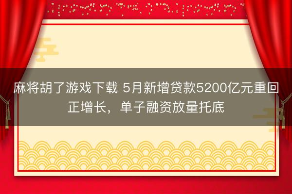 麻将胡了游戏下载 5月新增贷款5200亿元重回正增长，单子融资放量托底