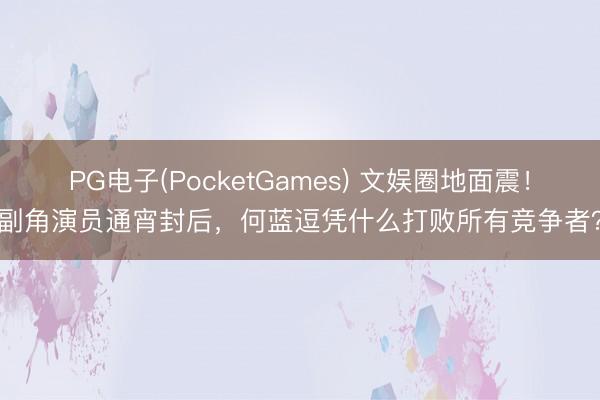 PG电子(PocketGames) 文娱圈地面震！副角演员通宵封后，何蓝逗凭什么打败所有竞争者？