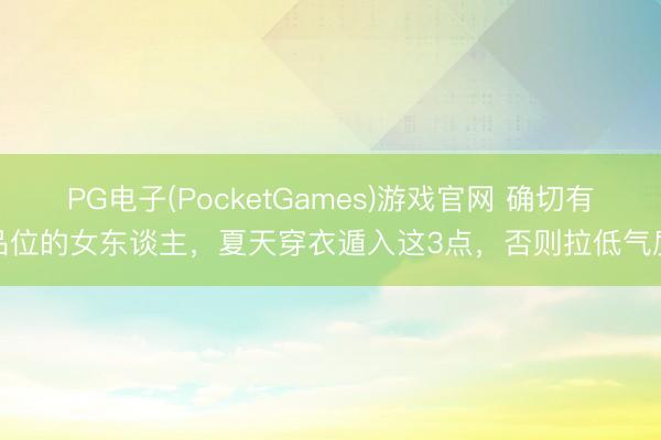 PG电子(PocketGames)游戏官网 确切有品位的女东谈主，夏天穿衣遁入这3点，否则拉低气质