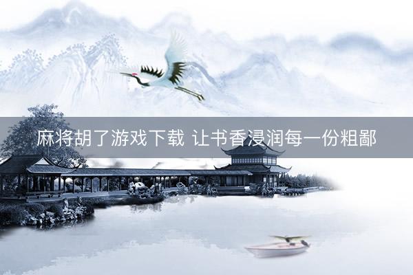 麻将胡了游戏下载 让书香浸润每一份粗鄙