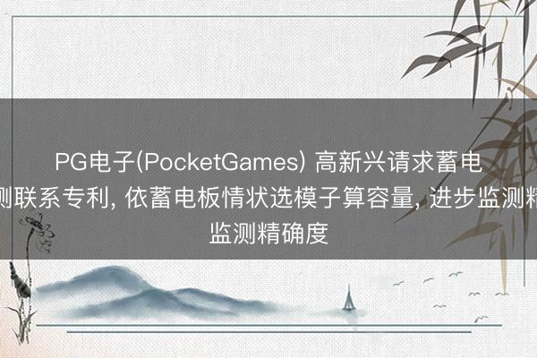 PG电子(PocketGames) 高新兴请求蓄电板监测联系专利， 依蓄电板情状选模子算容量， 进步监测精确度