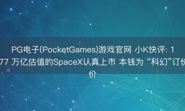 PG电子(PocketGames)游戏官网 小K快评: 1.77 万亿估值的SpaceX认真上市 本钱为 “科幻”订价