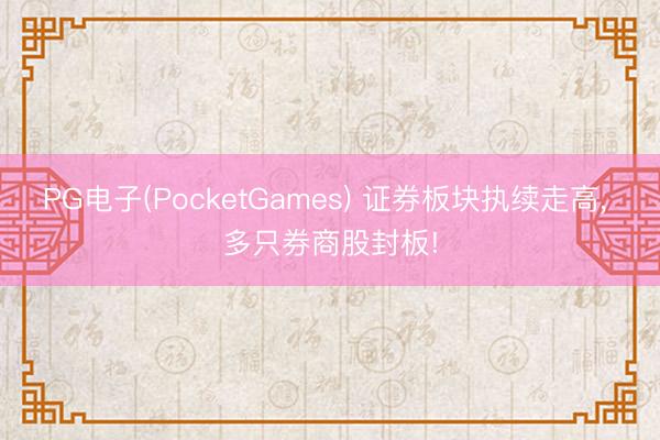 PG电子(PocketGames) 证券板块执续走高， 多只券商股封板!