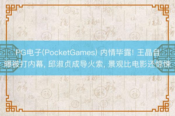 PG电子(PocketGames) 内情毕露! 王晶自曝被打内幕， 邱淑贞成导火索， 景观比电影还惊悚