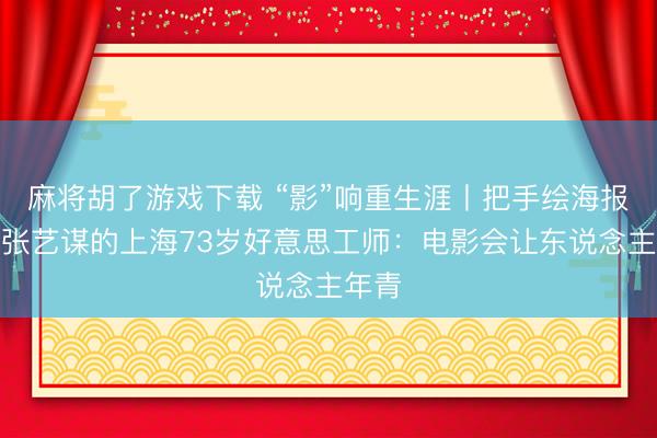 麻将胡了游戏下载 “影”响重生涯丨把手绘海报送给张艺谋的上海73岁好意思工师：电影会让东说念主年青