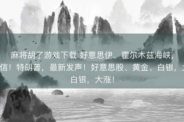 麻将胡了游戏下载 好意思伊、霍尔木兹海峡，大音信！特朗普，最新发声！好意思股、黄金、白银，大涨！