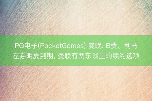 PG电子(PocketGames) 曼晚: B费、利马左券明夏到期， 曼联有两东谈主的续约选项
