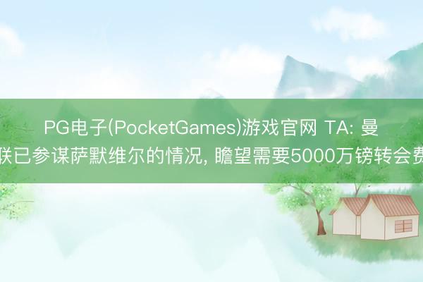 PG电子(PocketGames)游戏官网 TA: 曼联已参谋萨默维尔的情况， 瞻望需要5000万镑转会费