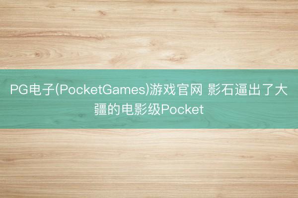 PG电子(PocketGames)游戏官网 影石逼出了大疆的电影级Pocket