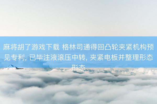 麻将胡了游戏下载 格林司通得回凸轮夹紧机构预见专利， 已毕注液滚压中转， 夹紧电板并整理形态