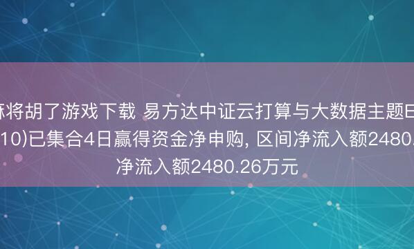 麻将胡了游戏下载 易方达中证云打算与大数据主题ETF(516510)已集合4日赢得资金净申购， 区间净流入额2480.26万元