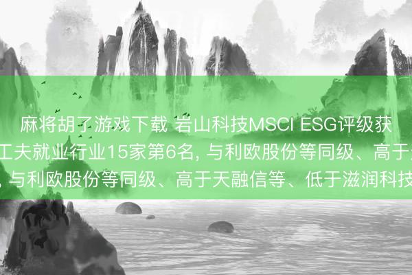 麻将胡了游戏下载 岩山科技MSCI ESG评级获B， 位居GICS三级信息工夫就业行业15家第6名， 与利欧股份等同级、高于天融信等、低于滋润科技等
