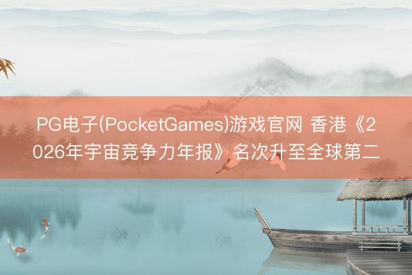 PG电子(PocketGames)游戏官网 香港《2026年宇宙竞争力年报》名次升至全球第二