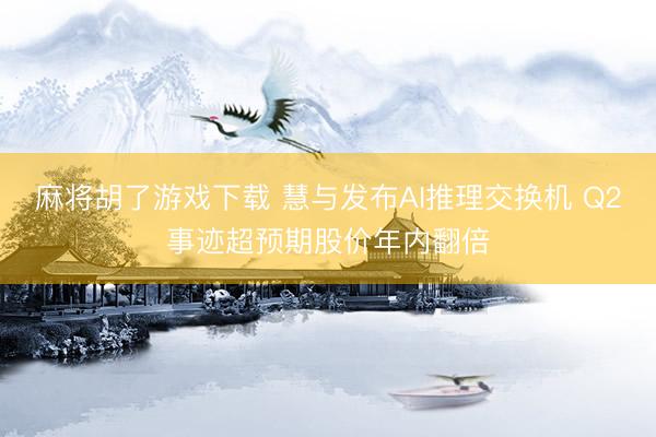 麻将胡了游戏下载 慧与发布AI推理交换机 Q2事迹超预期股价年内翻倍