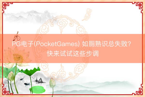 PG电子(PocketGames) 如厕熟识总失败? 快来试试这些步调